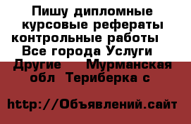 Пишу дипломные курсовые рефераты контрольные работы  - Все города Услуги » Другие   . Мурманская обл.,Териберка с.